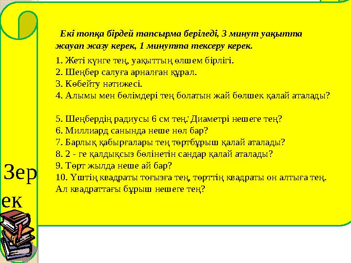 . Зер ек Е кі топқа бірдей тапсырма беріледі, 3 минут уақытта жауап жазу керек, 1 минутта тексеру керек. 1. Жеті күнге те