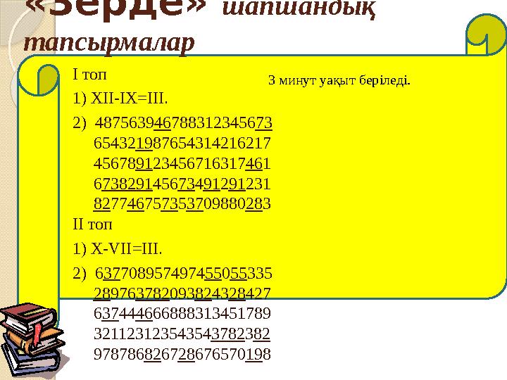 «Зерде» шапшандық тапсырмалар 3 минут уақыт беріледі.І топ 1) ХІІ-ІХ=ІІІ. 2) 4875639 46