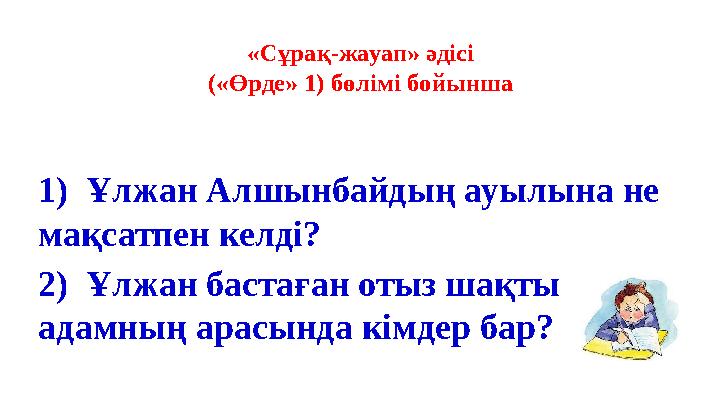 «Сұрақ-жауап» әдісі («Өрде» 1) бөлімі бойынша 1) Ұлжан Алшынбайдың ауылына не мақсатпен келді? 2) Ұлжан бастаған отыз шақты