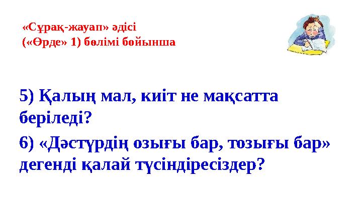 «Сұрақ-жауап» әдісі («Өрде» 1) бөлімі бойынша 5) Қалың мал, киіт не мақсатта беріледі? 6) «Дәстүрдің озығы бар, тозығы бар» д