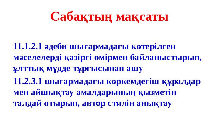 Сабақтың мақсаты 11.1.2.1 әдеби шығармадағы көтерілген мәселелерді қазіргі өмірмен байланыстырып, ұлттық мүдде тұрғысынан ашу