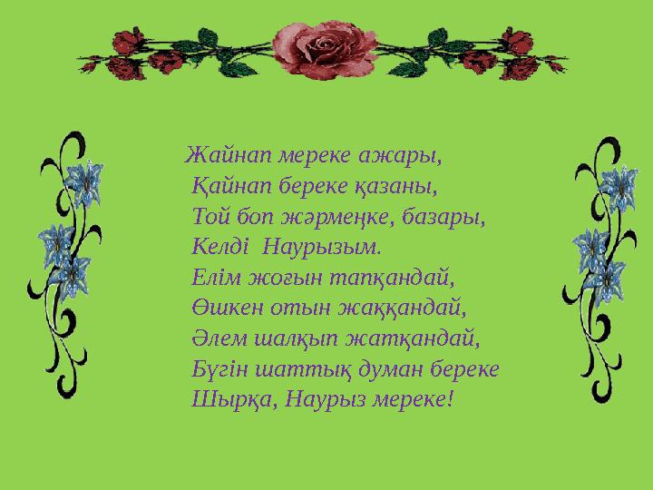 Жайнап мереке ажары, Қайнап береке қазаны, Той боп жәрмеңке, базары, Келді Наурызым. Елім жоғын тапқандай, Өшкен отын