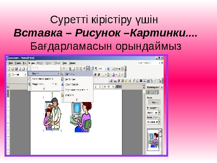 Суретті кірістіру үшін Вставка – Рисунок –Картинки.... Бағдарламасын орындаймыз