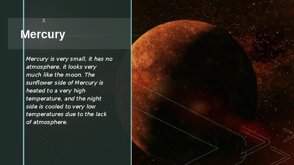 z Mercury z Mercury is very small, it has no atmosphere, it looks very much like the moon. The sunflower side of Mercury is