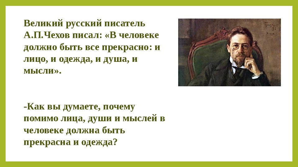 Великий русский писатель А.П.Чехов писал: «В человеке должно быть все прекрасно: и лицо, и одежда, и душа, и мысли». -Как в