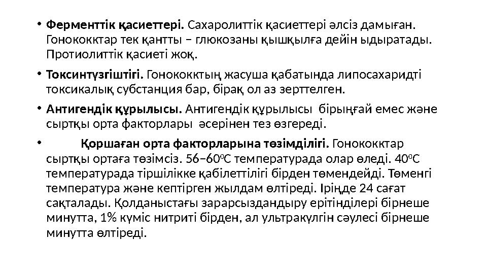 • Ферменттік қасиеттері. Сахаролиттік қасиеттері әлсіз дамыған. Гонококктар тек қантты – глюкозаны қышқылға дейін ыдыратады.