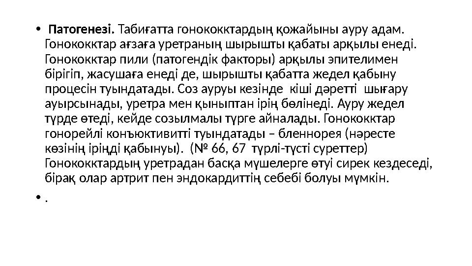 • Патогенезі. Табиғатта гонококктардың қожайыны ауру адам. Гонококктар ағзаға уретраның шырышты қабаты арқылы енеді. Гоноко