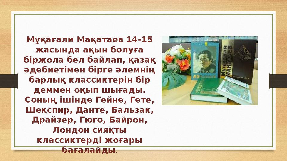 Мұқағали Мақатаев 14-15 жасында ақын болуға біржола бел байлап, қазақ әдебиетімен бірге әлемнің барлық классиктерін бір дем