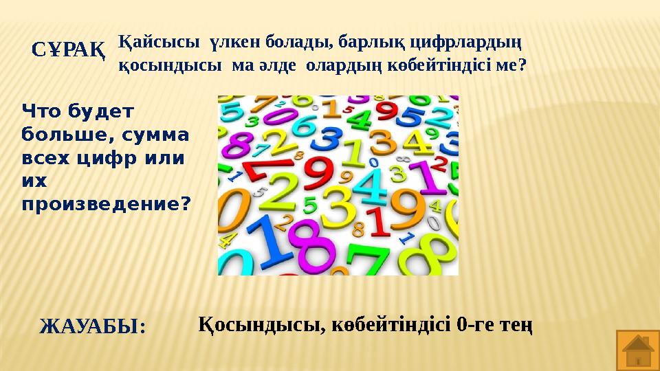 СҰРАҚ Қайсысы үлкен болады, барлық цифрлардың қосындысы ма әлде олардың көбейтіндісі ме? Қосындысы, көбейтіндісі 0-ге тең ЖА