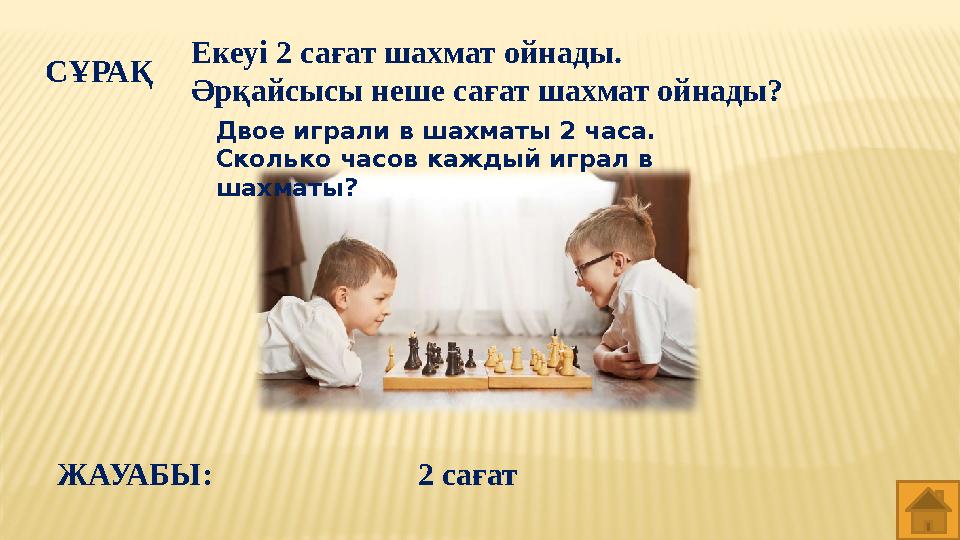 СҰРАҚ ЖАУАБЫ: 2 сағатЕкеуі 2 сағат шахмат ойнады. Әрқайсысы неше сағат шахмат ойнады? Двое играли в шахматы 2 часа. Сколько ча