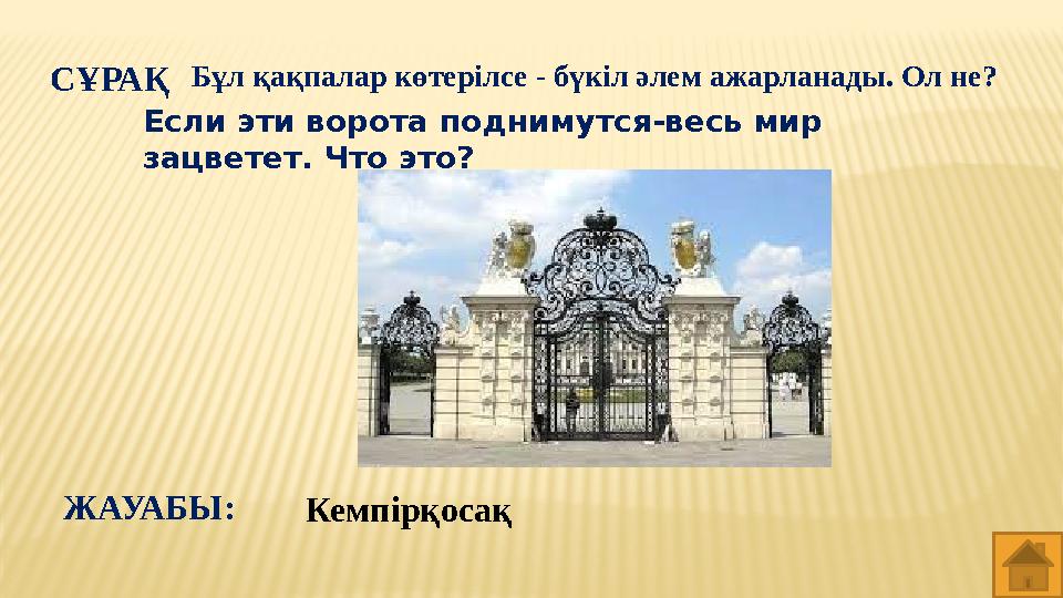 СҰРАҚ Бұл қақпалар көтерілсе - бүкіл әлем ажарланады. Ол не? КемпірқосақЖАУАБЫ: Если эти ворота поднимутся-весь мир зацветет.