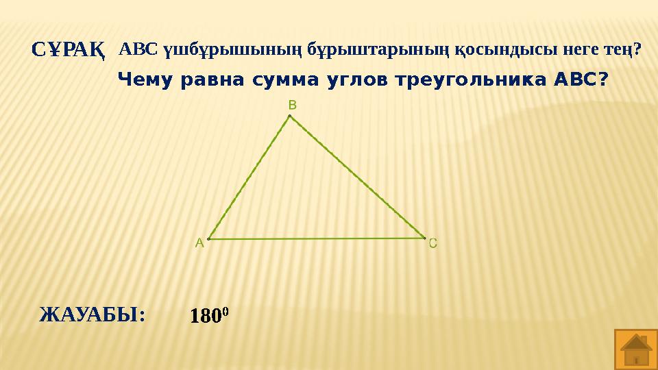 СҰРАҚ АВС үшбұрышының бұрыштарының қосындысы неге тең? 180 0 ЖАУАБЫ: Чему равна сумма углов треугольника АВС?