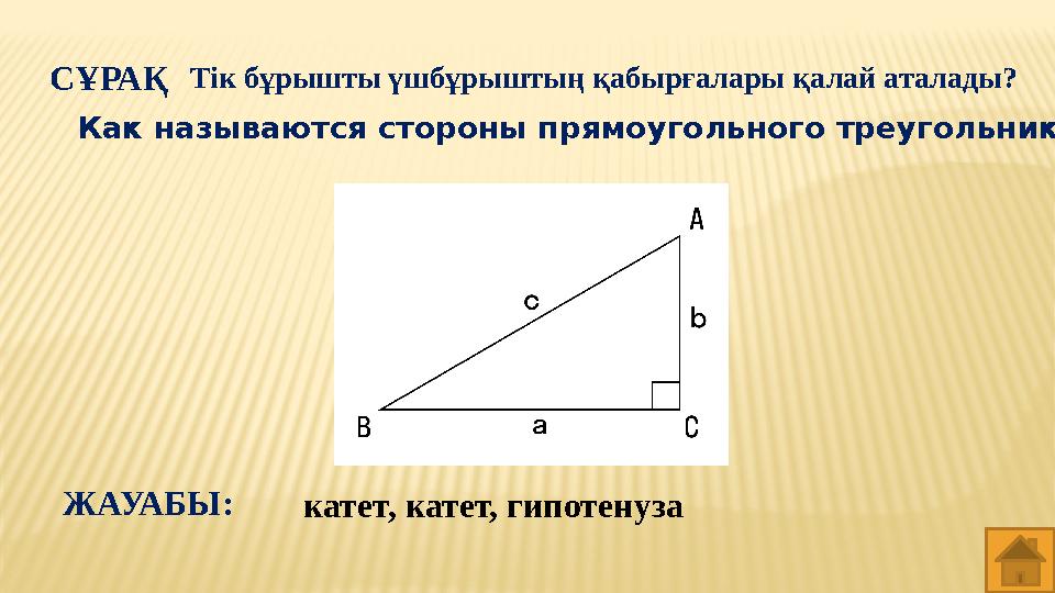 СҰРАҚ Тік бұрышты үшбұрыштың қабырғалары қалай аталады? катет, катет, гипотенузаЖАУАБЫ: Как называются стороны прямоугольного тр