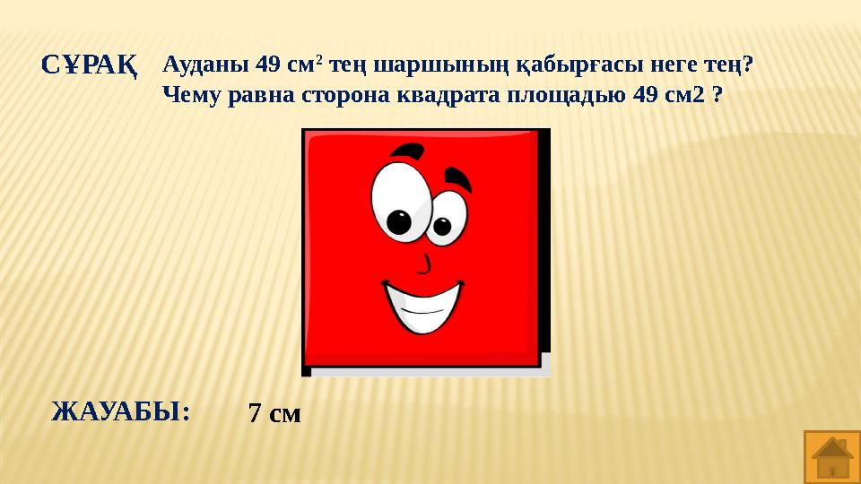 СҰРАҚ Ауданы 49 см 2 тең шаршының қабырғасы неге тең? Чему равна сторона квадрата площадью 49 см2 ? 7 смЖАУАБЫ: