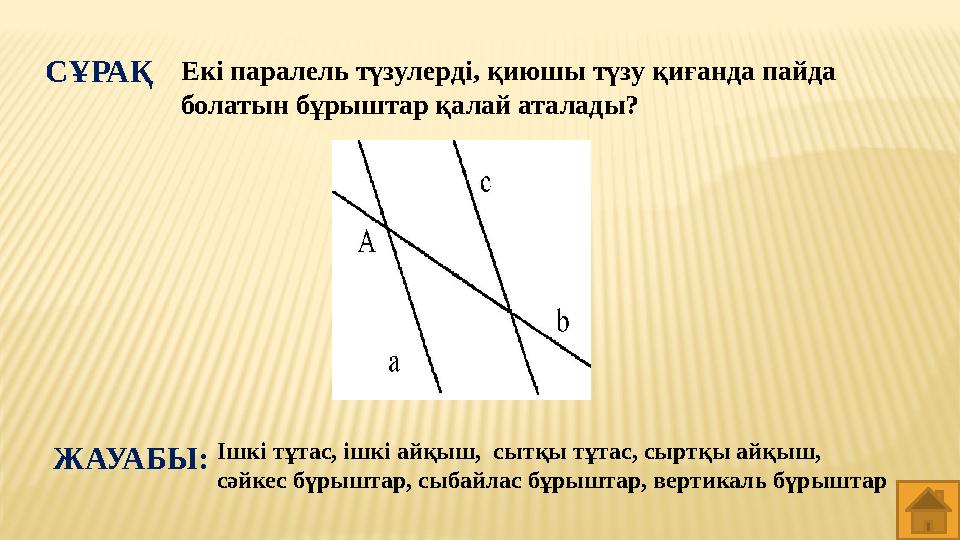 Ішкі тұтас, ішкі айқыш, сытқы тұтас, сыртқы айқыш, сәйкес бүрыштар, сыбайлас бұрыштар, вертикаль бүрыштарЖАУАБЫ:СҰРАҚ Екі пара