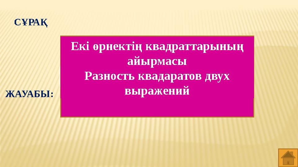 СҰРАҚ Екі өрнектің квадраттарының айырмасы Разность квадаратов двух выражений ЖАУАБЫ: