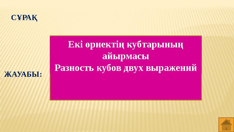 СҰРАҚ Екі өрнектің кубтарының айырмасы Разность кубов двух выражений ЖАУАБЫ: