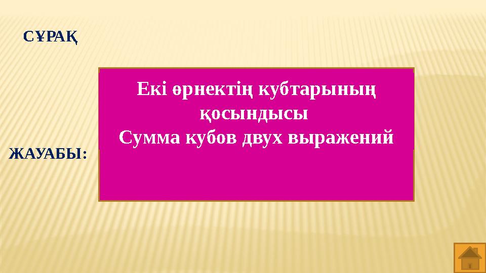 СҰРАҚ Екі өрнектің кубтарының қосындысы Сумма кубов двух выражений ЖАУАБЫ: