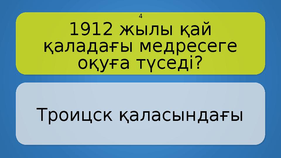 1912 жылы қай қаладағы медресеге оқуға түседі? Троицск қаласындағы 4