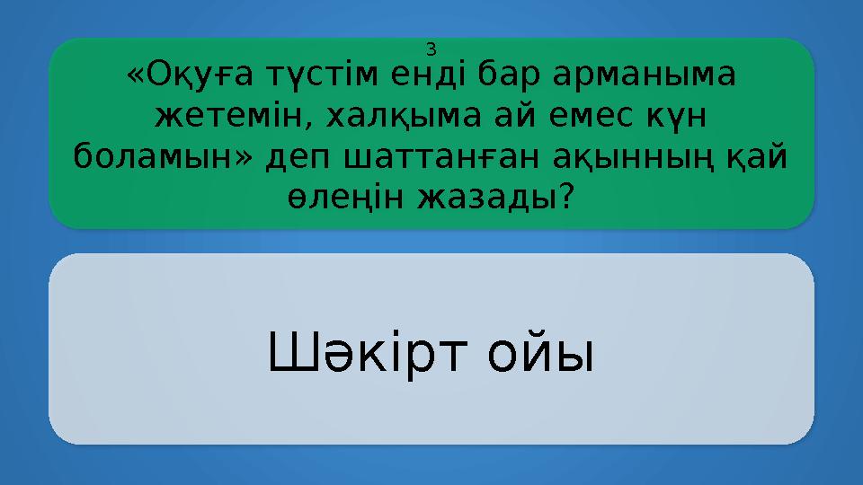 «Оқуға түстім енді бар арманыма жетемін, халқыма ай емес күн боламын» деп шаттанған ақынның қай өлеңін жазады? Шәкірт ойы 3