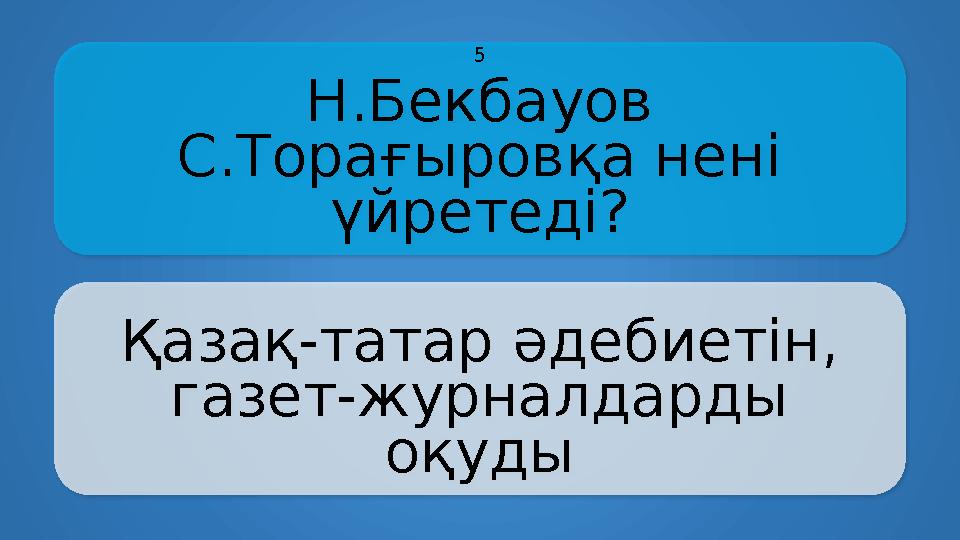 Н.Бекбауов С.Торағыровқа нені үйретеді? Қазақ-татар әдебиетін, газет-журналдарды оқуды 5