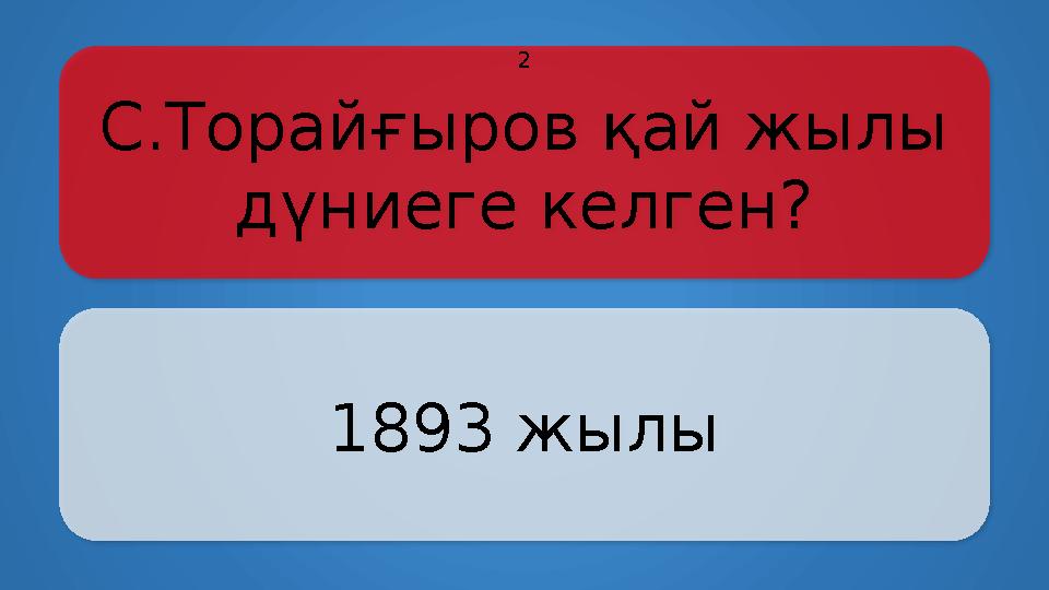 С.Торайғыров қай жылы дүниеге келген? 1893 жылы 2