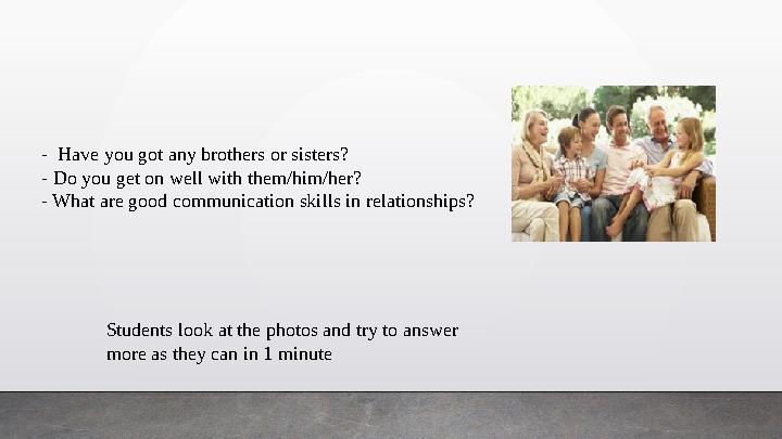 Students look at the photos and try to answer more as they can in 1 minute- Have you got any brothers or sisters? - Do you get