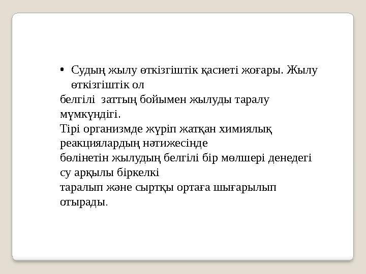 • Судың жылу өткізгіштік қасиеті жоғары. Жылу өткізгіштік ол белгілі заттың бойымен жылуды таралу мүмкүндігі. Тірі организм