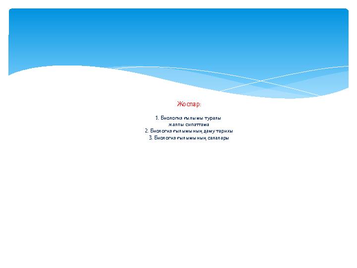Жоспар : 1. Биология ғылымы туралы жалпы сипаттама 2. Биология ғылымының даму тарихы 3. Биология ғылымының салалары