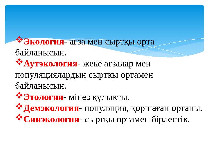  Экология - ағза мен сыртқы орта байланысын.  Аутэкология - жеке ағзалар мен популяциялардың сыртқы ортамен байланысын. 