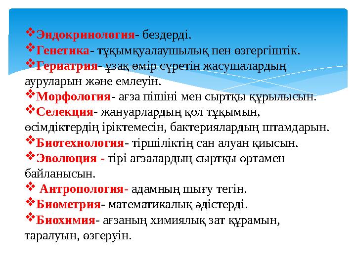  Эндокринология - бездерді.  Генетика - тұқымқуалаушылық пен өзгергіштік.  Гериатрия - ұзақ өмір сүретін жасушалардың ауру