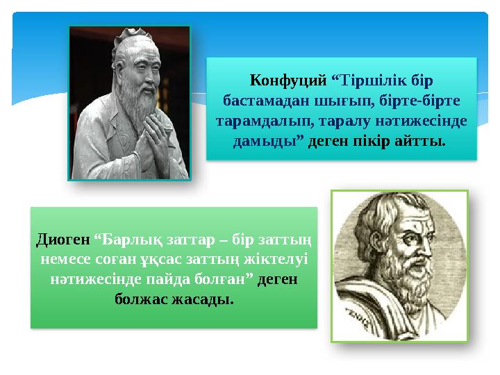 Конфуций “Тіршілік бір бастамадан шығып, бірте-бірте тарамдалып, таралу нәтижесінде дамыды” деген пікір айтты. Диоген “Б