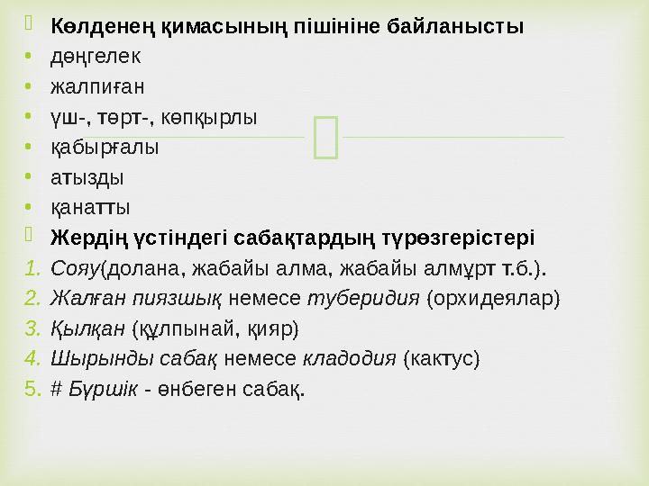  Көлденең қимасының пішініне байланысты • дөңгелек • жалпиған • үш-, төрт-, көпқырлы • қабырғалы • атызды • қанатты  Жердің ү