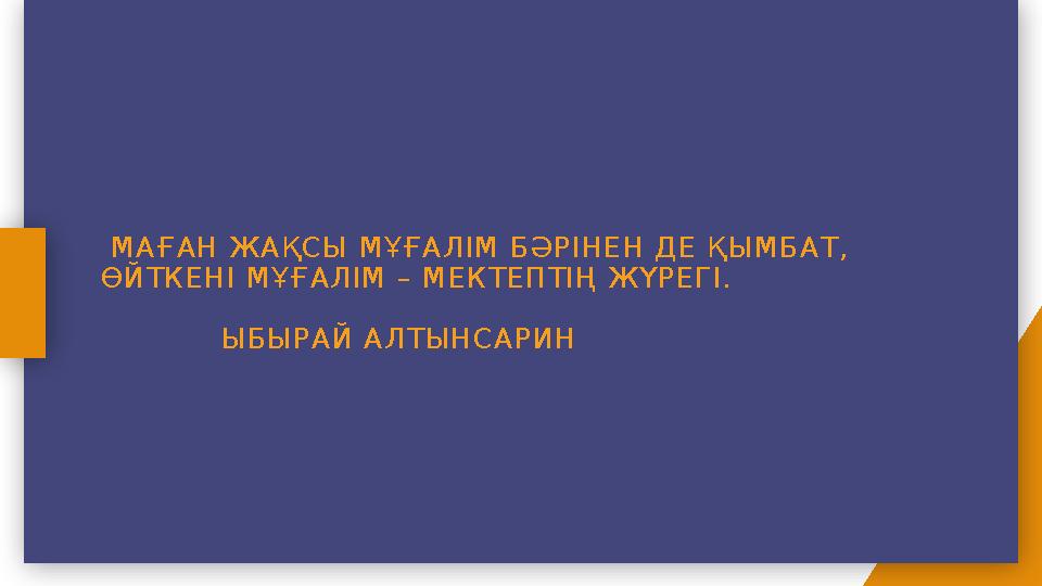 МАҒАН ЖАҚСЫ МҰҒАЛІМ БӘРІНЕН ДЕ ҚЫМБАТ, ӨЙТКЕНІ МҰҒАЛІМ – МЕКТЕПТІҢ ЖҮРЕГІ. ЫБЫРАЙ АЛТЫНСАРИН