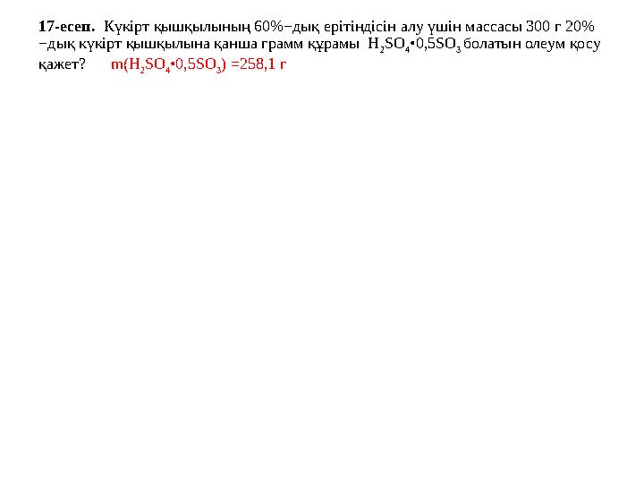 17-есеп. Күкірт қышқылының 60%−дық ерітіндісін алу үшін массасы 300 г 20% −дық күкірт қышқылына қанша грамм құрамы H 2 SO 4 • 17-есеп. Күкірт қышқылының 60%−дық ерітіндісін алу үшін массасы 300 г 20% −дық күкірт қышқылына қанша грамм құрамы H 2 SO 4 •