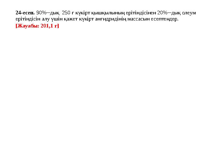 24-есеп. 90%─дық 250 г күкірт қышқылының ерітіндісінен 20%─дық олеум ерітіндісін алу үшін қажет күкірт ангидридінің массасын 24-есеп. 90%─дық 250 г күкірт қышқылының ерітіндісінен 20%─дық олеум ерітіндісін алу үшін қажет күкірт ангидридінің массасын