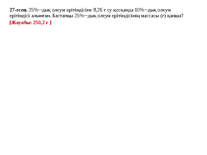 27-есеп. 25%─дық олеум ерітіндісіне 8,26 г су қосқанда 10%─дық олеум ерітіндісі алынған. Бастапқы 25%─дық олеум ерітіндісінің 27-есеп. 25%─дық олеум ерітіндісіне 8,26 г су қосқанда 10%─дық олеум ерітіндісі алынған. Бастапқы 25%─дық олеум ерітіндісінің