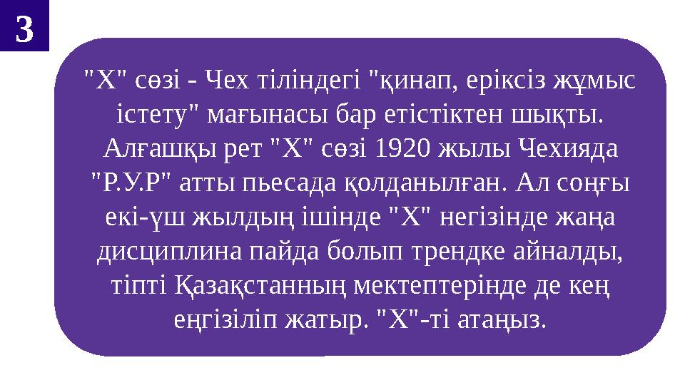 "X" сөзі - Чех тіліндегі "қинап, еріксіз жұмыс істету" мағынасы бар етістіктен шықты. Алғашқы рет "Х" сөзі 1920 жылы Чехияда