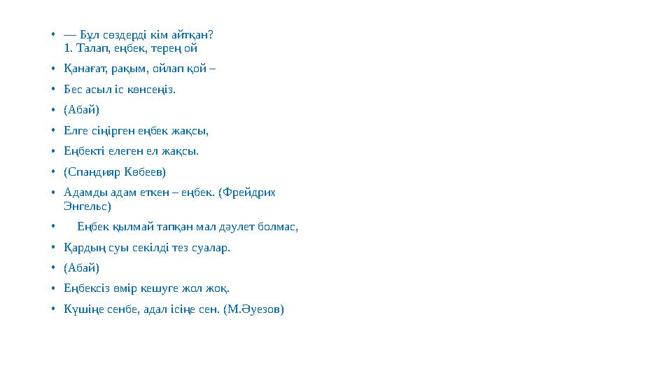 • — Бұл сөздерді кім айтқан? 1. Талап, еңбек, терең ой • Қанағат, рақым, ойлап қой – • Бес асыл іс көнсеңіз. • (Абай) • Елге сі
