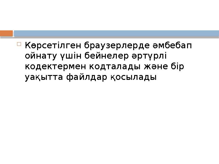  Көрсетілген браузерлерде әмбебап ойнату үшін бейнелер әртүрлі кодектермен кодталады және бір уақытта файлдар қосылады