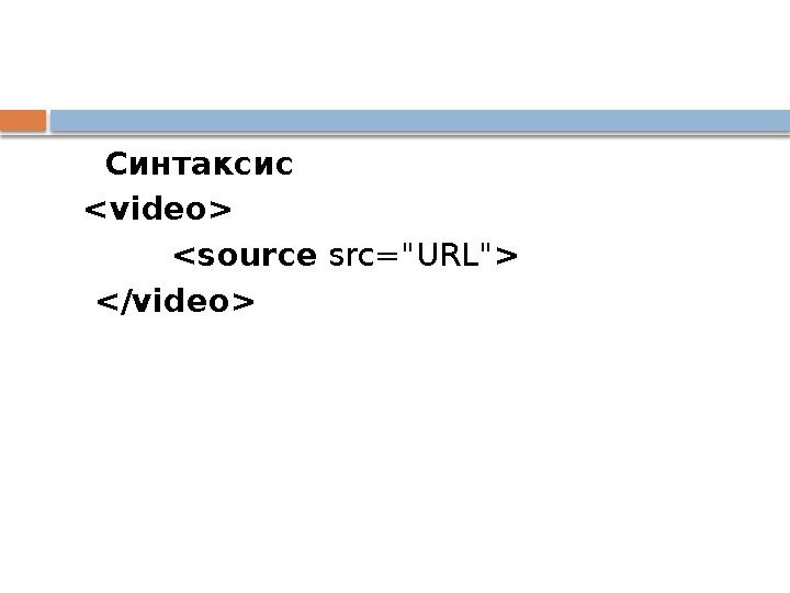 Синтаксис < video> <source src="URL" > </video>