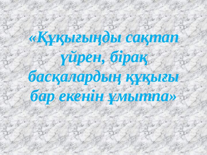 «Құқығыңды сақтап үйрен, бірақ басқалардың құқығы бар екенін ұмытпа»