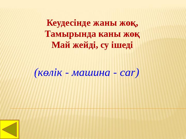 Кеудесінде жаны жоқ, Тамырында каны жоқ Май жейді, су ішеді (көлік - машина - car)