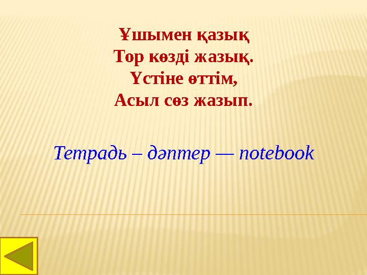 Ұшымен қазық Тор көзд i жазық. Үст i не өтт i м, Асыл сөз жазып. Тетрадь – дәптер — notebook