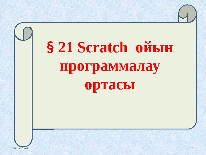 14.02.2024 12 § 21 Scratch ойын программалау ортасы § 21 Scratch ойын программалау ортасы
