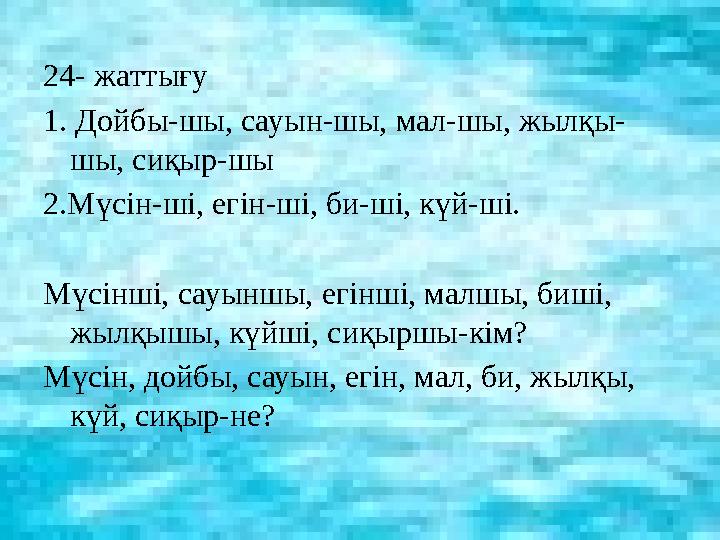 24- жаттығу 1. Дойбы-шы, сауын-шы, мал-шы, жылқы- шы, сиқыр-шы 2.Мүсін-ші, егін-ші, би-ші, күй-ші. Мүсінші, сауыншы, егінші, м