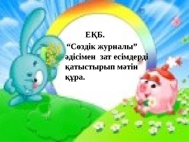 ЕҚБ. “ Сөздік журналы” әдісімен зат есімдерді қатыстырып мәтін құра.