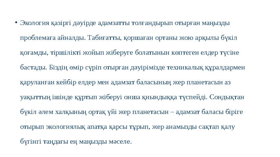 • Экология қазіргі дәуірде адамзатты толғандырып отырған маңызды проблемаға айналды. Табиғатты, қоршаған ортаны жою арқылы бүкі