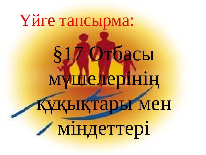 Ашық сабақтарҮйге тапсырма : §17 Отбасы мүшелерінің құқықтары мен міндеттері