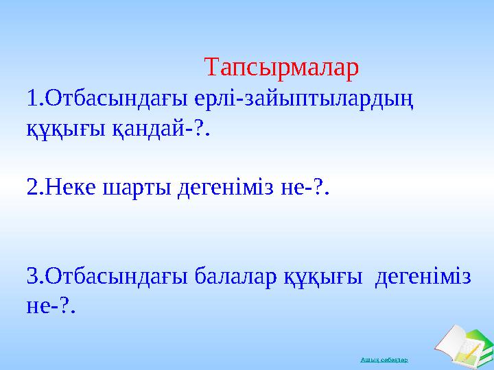 Ашық сабақтар Тапсырмалар 1.Отбасындағы ерлі-зайыптылардың құқығы қандай-?. 2.Неке шарты дегеніміз